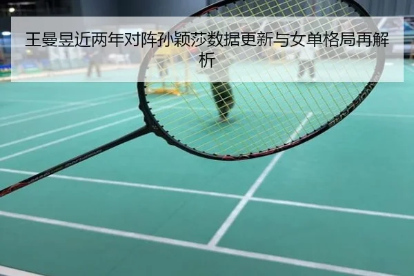 王曼昱近两年对阵孙颖莎数据更新与女单格局再解析