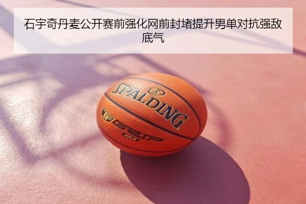 石宇奇丹麦公开赛前强化网前封堵提升男单对抗强敌底气